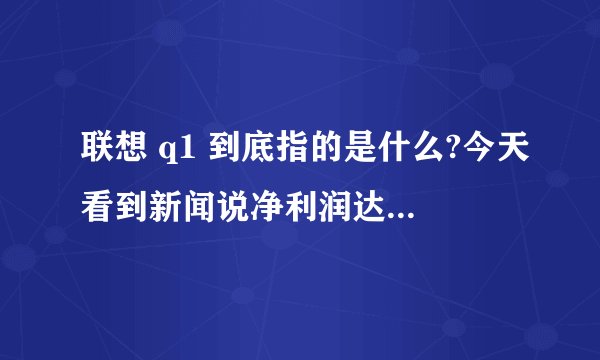 联想 q1 到底指的是什么?今天看到新闻说净利润达到了1.08亿美元。