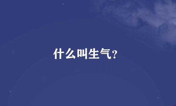 什么叫生气？