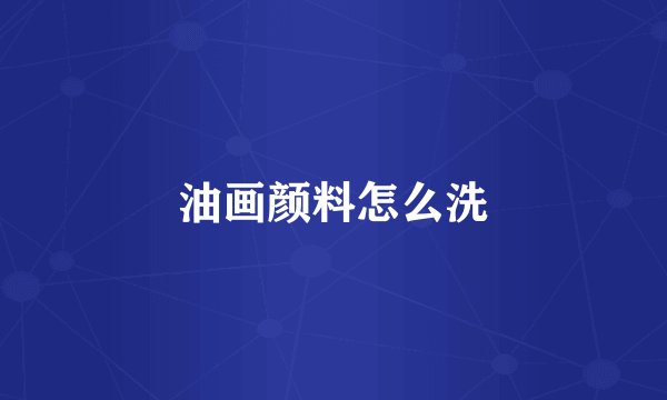 油画颜料怎么洗