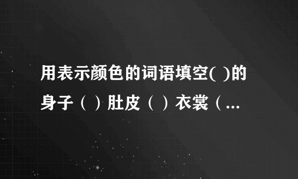 用表示颜色的词语填空( )的身子（）肚皮（）衣裳（）凤凰花（）地毯（）羽毛