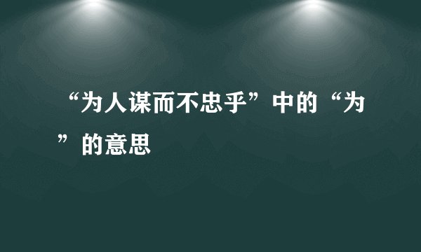 “为人谋而不忠乎”中的“为”的意思