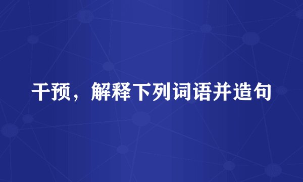 干预,解释下列词语并造句