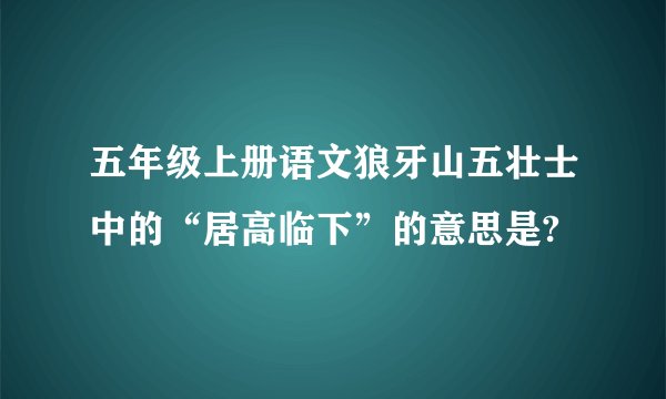 五年级上册语文狼牙山五壮士中的“居高临下”的意思是?
