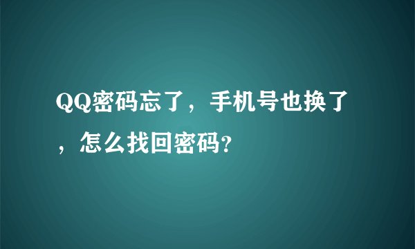 QQ密码忘了，手机号也换了，怎么找回密码？