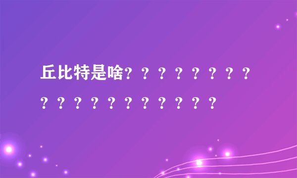 丘比特是啥？？？？？？？？？？？？？？？？？？？