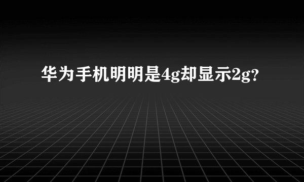 华为手机明明是4g却显示2g？