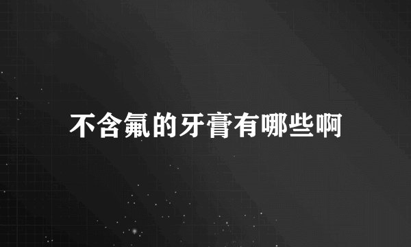 不含氟的牙膏有哪些啊