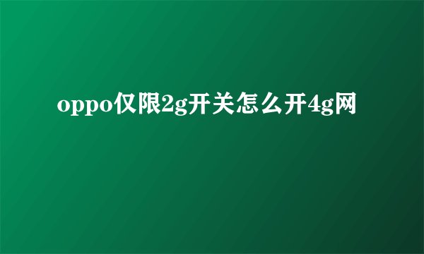 oppo仅限2g开关怎么开4g网