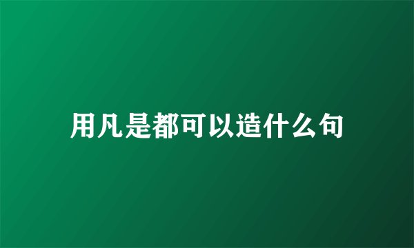 用凡是都可以造什么句