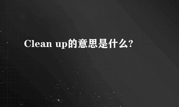 Clean up的意思是什么?