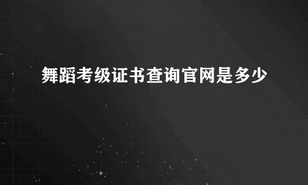 舞蹈考级证书查询官网是多少