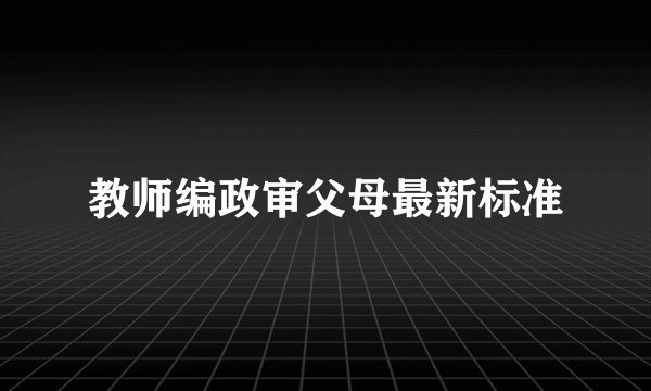 教师编政审父母最新标准