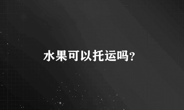 水果可以托运吗?