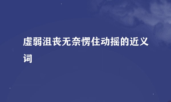 虚弱沮丧无奈愣住动摇的近义词