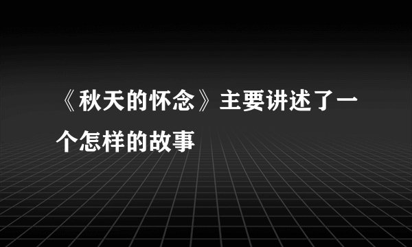 《秋天的怀念》主要讲述了一个怎样的故事