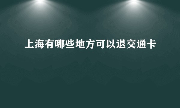 上海有哪些地方可以退交通卡