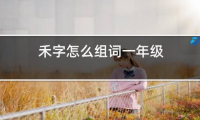禾字怎样在一年级上册组词?