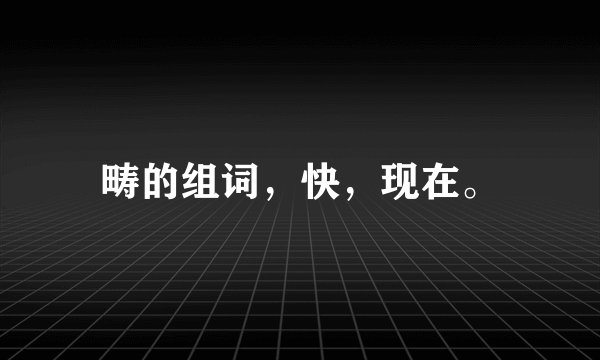 畴的组词，快，现在。