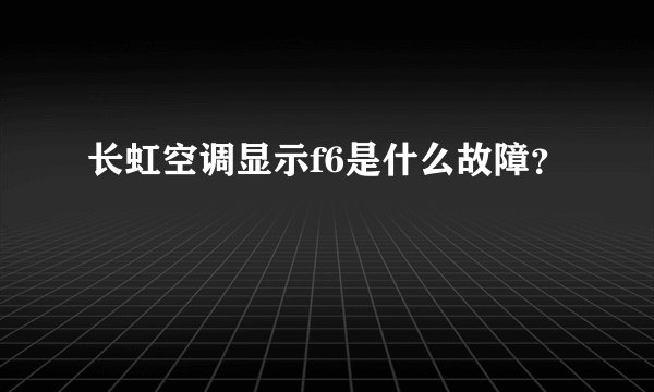 长虹空调显示f6是什么故障?