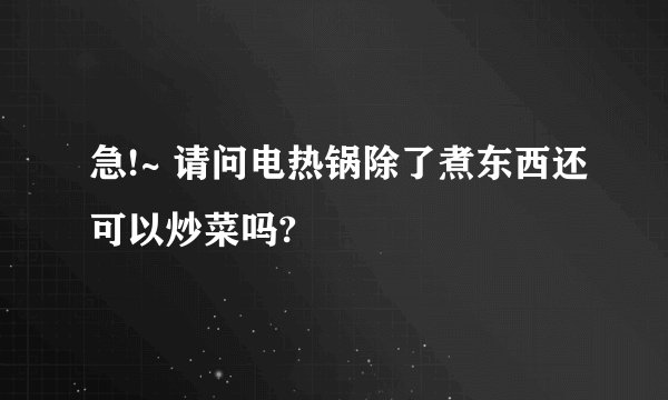 急!~ 请问电热锅除了煮东西还可以炒菜吗?