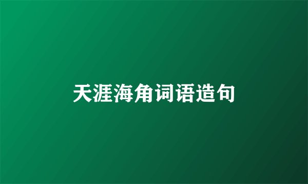 天涯海角词语造句
