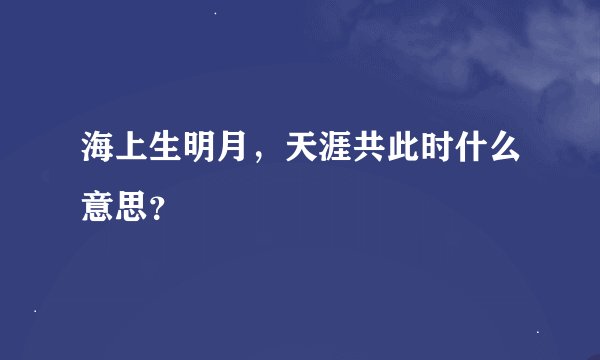 海上生明月，天涯共此时什么意思？