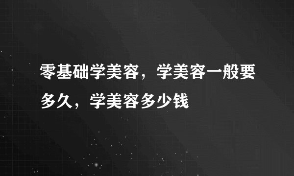 零基础学美容，学美容一般要多久，学美容多少钱
