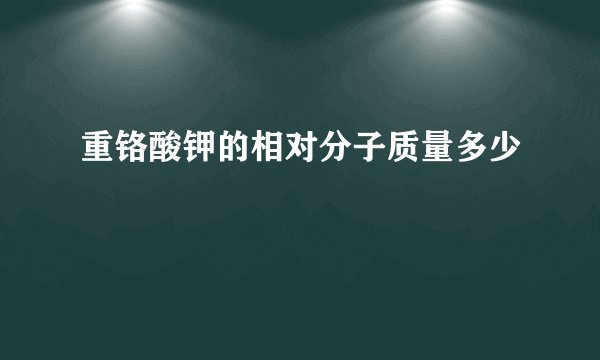 重铬酸钾的相对分子质量多少