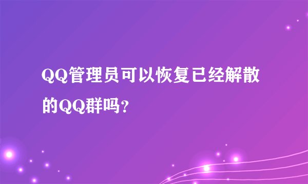 QQ管理员可以恢复已经解散的QQ群吗？