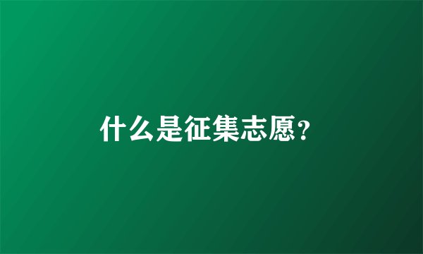 什么是征集志愿？