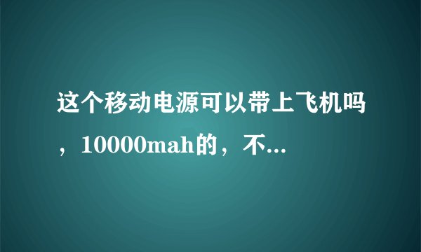 这个移动电源可以带上飞机吗，10000mah的，不托运随身携带的？