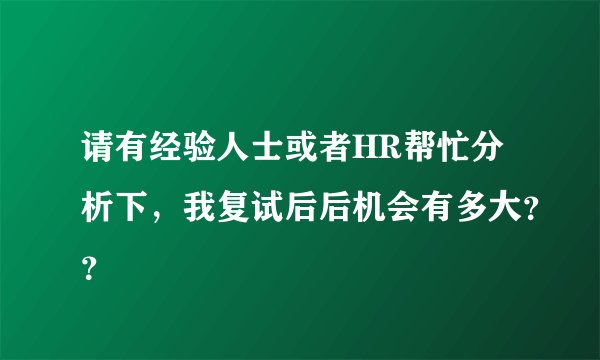 请有经验人士或者HR帮忙分析下，我复试后后机会有多大？？
