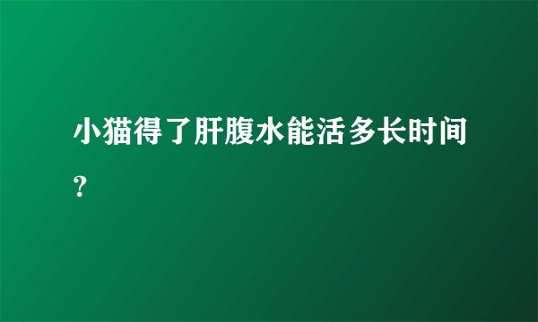 小猫得了肝腹水能活多长时间?