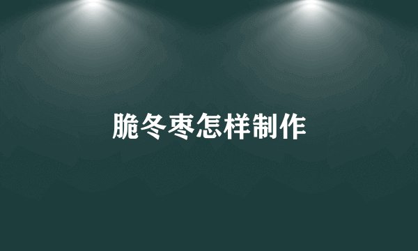 脆冬枣怎样制作