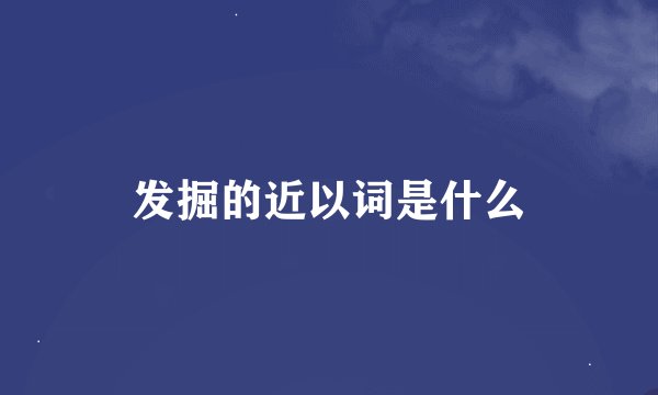 发掘的近以词是什么
