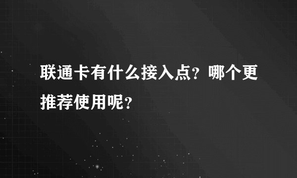 联通卡有什么接入点？哪个更推荐使用呢？
