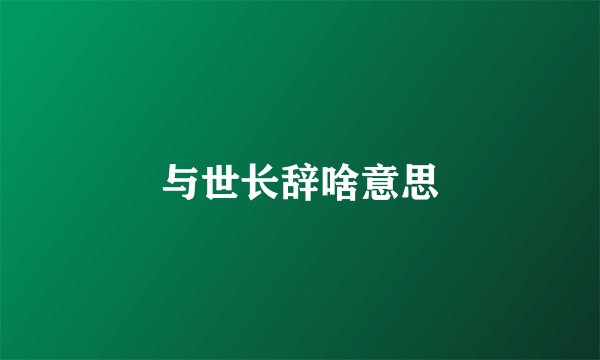 与世长辞啥意思