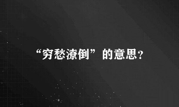 “穷愁潦倒”的意思？