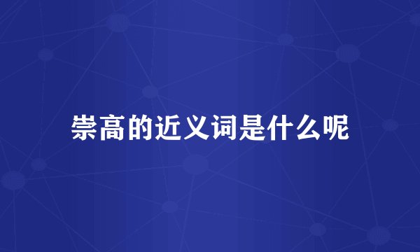 崇高的近义词是什么呢