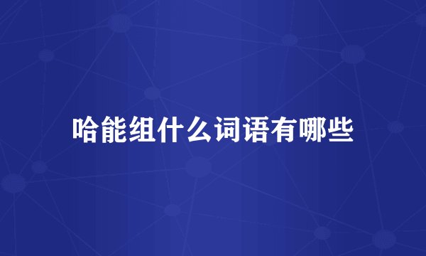 哈能组什么词语有哪些