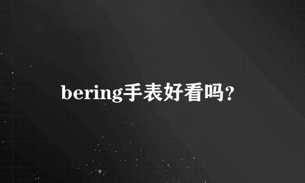 bering手表好看吗？
