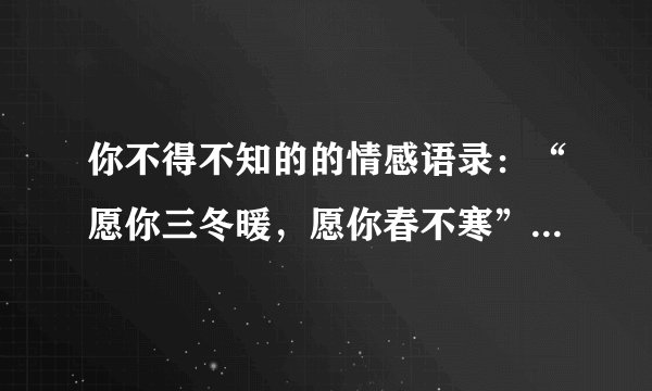 你不得不知的的情感语录：“愿你三冬暖，愿你春不寒”是什么意思？