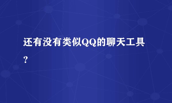 还有没有类似QQ的聊天工具？