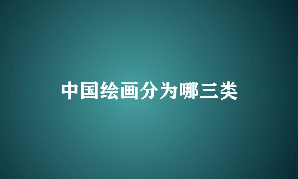 中国绘画分为哪三类