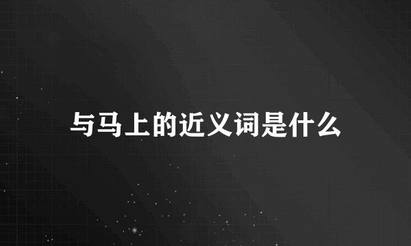 与马上的近义词是什么