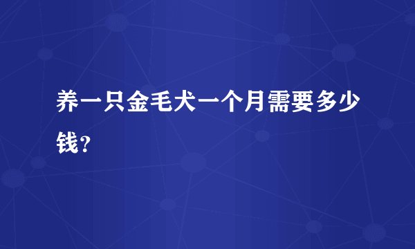养一只金毛犬一个月需要多少钱？