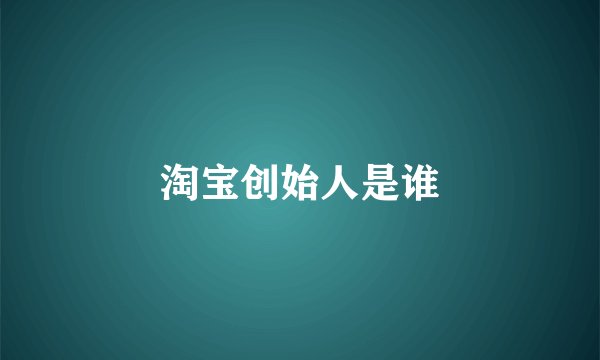淘宝创始人是谁