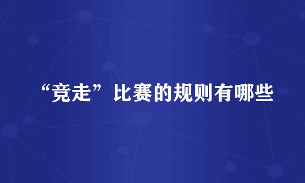 “竞走”比赛的规则有哪些