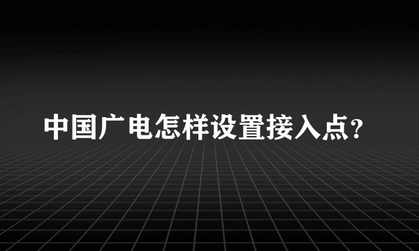 中国广电怎样设置接入点?