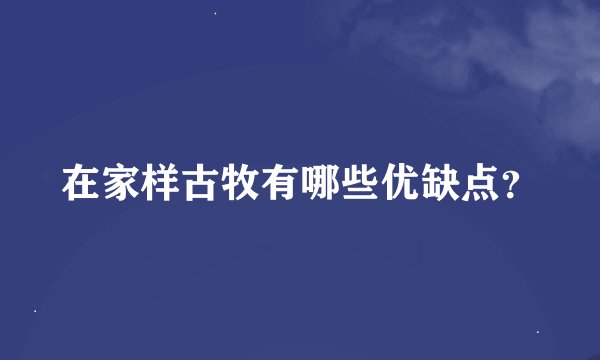 在家样古牧有哪些优缺点？